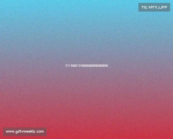 2024年今日CBA篮球赛事精彩视频全程直播高清录像回放 2024年今日CBA篮球赛事精彩视频全程直播高清录像回放